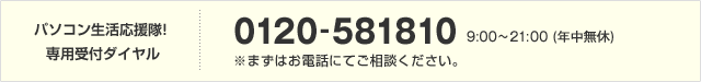 パソコン生活応援隊!専用受付ダイヤル 0120-581810(9:00〜21:00/年中無休)