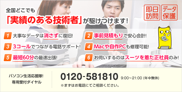全国どこでも「実績のある技術者」が駆けつけます!パソコン生活応援隊!専用受付ダイヤル 0120-581810